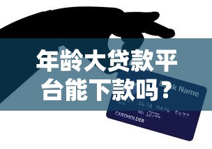 年龄大贷款平台能下款吗?解析大龄人士贷款成功技巧与平台推荐 年龄大贷款平台能下款吗?解析大龄人士贷款成功技巧与平台推荐
