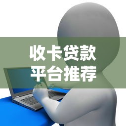 收卡贷款平台推荐:合规渠道与申请指南 收卡贷款平台推荐:合规渠道与申请指南