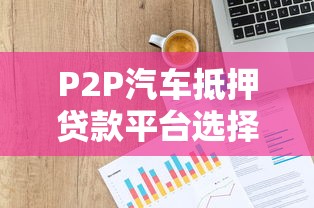 P2P汽车抵押贷款平台选择攻略与申请指南