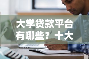 大学贷款平台有哪些？十大正规靠谱平台名称推荐