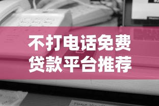 不打电话免费贷款平台推荐:快速申请无电话审核的贷款渠道 不打电话免费贷款平台推荐:快速申请无电话审核的贷款渠道
