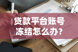 贷款平台账号冻结怎么办？5个步骤快速解冻指南