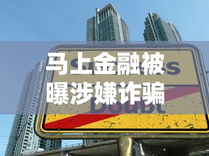 马上金融被曝涉嫌诈骗!这些贷款陷阱你必须知道 马上金融被曝涉嫌诈骗!这些贷款陷阱你必须知道