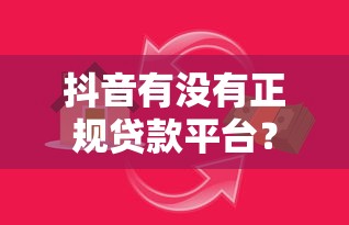 抖音有没有正规贷款平台?安全借贷指南及注意事项 抖音有没有正规贷款平台?安全借贷指南及注意事项