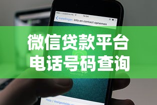 微信贷款平台电话号码查询指南及正规渠道推荐 微信贷款平台电话号码查询指南及正规渠道推荐