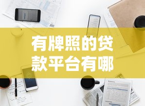 有牌照的贷款平台有哪些?10家正规持牌机构推荐(附名单) 有牌照的贷款平台有哪些?10家正规持牌机构推荐(附名单)