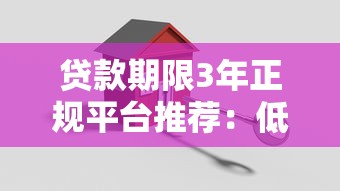 贷款期限3年正规平台推荐:低息安全渠道全解析 贷款期限3年正规平台推荐:低息安全渠道全解析