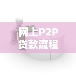 网上P2P贷款流程详解:从申请到放款避坑指南 网上P2P贷款流程详解:从申请到放款避坑指南