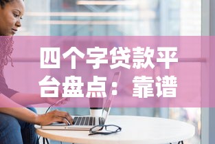 四个字贷款平台盘点:靠谱选择与避坑指南 四个字贷款平台盘点:靠谱选择与避坑指南