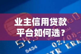 业主信用贷款平台如何选?优缺点、申请流程全解析 业主信用贷款平台如何选?优缺点、申请流程全解析