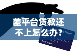 差平台贷款还不上怎么办?5个实用解决方法帮你脱困 差平台贷款还不上怎么办?5个实用解决方法帮你脱困