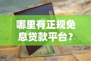 哪里有正规免息贷款平台?申请条件与避坑指南 哪里有正规免息贷款平台?申请条件与避坑指南