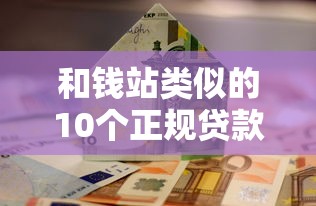 和钱站类似的10个正规贷款平台推荐及对比 和钱站类似的10个正规贷款平台推荐及对比