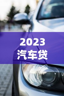2023汽车贷款商贷平台推荐:十大靠谱平台盘点 2023汽车贷款商贷平台推荐:十大靠谱平台盘点