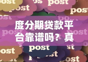 度分期贷款平台靠谱吗?真实用户经验分享与防骗指南 度分期贷款平台靠谱吗?真实用户经验分享与防骗指南