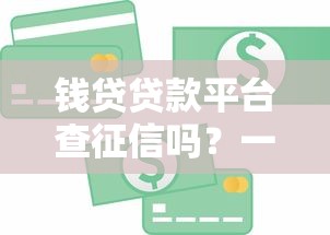 钱贷贷款平台查征信吗?一文看懂贷款征信审核规则 钱贷贷款平台查征信吗?一文看懂贷款征信审核规则