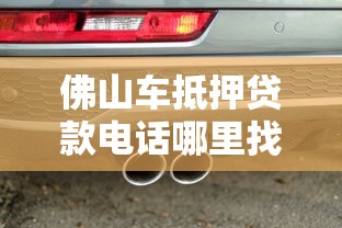 佛山车抵押贷款电话哪里找?3招教你选靠谱平台 佛山车抵押贷款电话哪里找?3招教你选靠谱平台