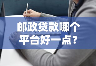 邮政贷款哪个平台好一点？2023年最全选择指南