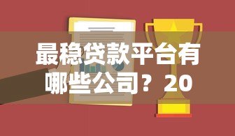 最稳贷款平台有哪些公司？2023年靠谱贷款机构推荐