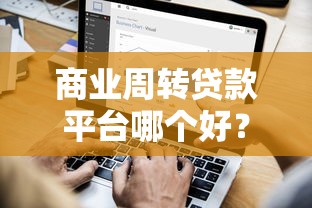 商业周转贷款平台哪个好?2023年企业贷款靠谱推荐指南 商业周转贷款平台哪个好?2023年企业贷款靠谱推荐指南
