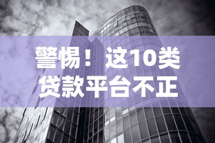 警惕!这10类贷款平台不正规,千万别碰 警惕!这10类贷款平台不正规,千万别碰