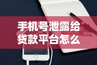 手机号泄露给贷款平台怎么办?3招教你紧急应对贷款骚扰 手机号泄露给贷款平台怎么办?3招教你紧急应对贷款骚扰