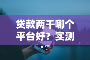 贷款两千哪个平台好?实测5大低门槛正规渠道推荐 贷款两千哪个平台好?实测5大低门槛正规渠道推荐