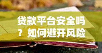 贷款平台安全吗?如何避开风险选择靠谱渠道 贷款平台安全吗?如何避开风险选择靠谱渠道