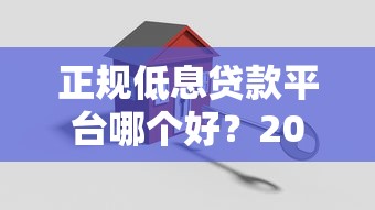 正规低息贷款平台哪个好?2023安全靠谱平台推荐指南 正规低息贷款平台哪个好?2023安全靠谱平台推荐指南
