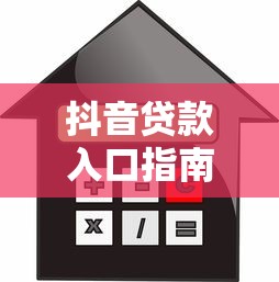 抖音贷款入口指南:快速找到正规借款平台 抖音贷款入口指南:快速找到正规借款平台