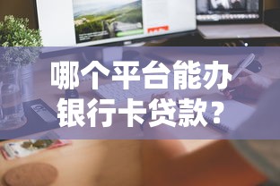 哪个平台能办银行卡贷款?这5家靠谱推荐,快速到账! 哪个平台能办银行卡贷款?这5家靠谱推荐,快速到账!
