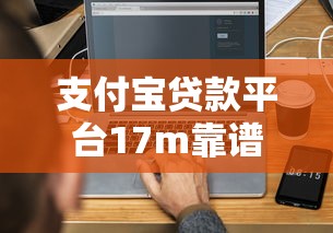 支付宝贷款平台17m靠谱吗?5分钟搞懂申请条件及注意事项 支付宝贷款平台17m靠谱吗?5分钟搞懂申请条件及注意事项