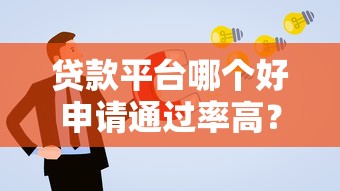 贷款平台哪个好申请通过率高？2023最新推荐攻略