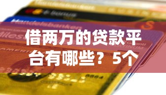 借两万的贷款平台有哪些？5个快速到账的靠谱渠道推荐