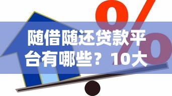 随借随还贷款平台有哪些？10大灵活借款渠道推荐