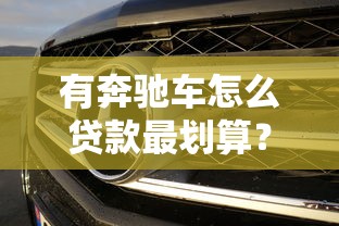 有奔驰车怎么贷款最划算？2023年奔驰抵押贷款平台推荐