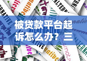 被贷款平台起诉怎么办？三步应对策略及法律指南
