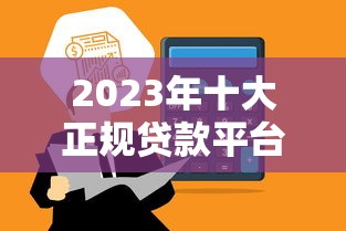 2023年十大正规贷款平台推荐：安全靠谱，快速到账