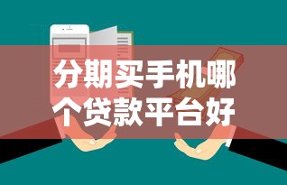 分期买手机哪个贷款平台好？5大靠谱渠道推荐及避坑指南