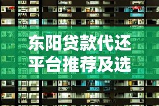 东阳贷款代还平台推荐及选择攻略：10个靠谱渠道解析