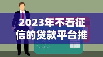 2023年不看征信的贷款平台推荐：快速下款低门槛选择