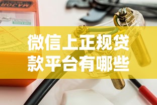 微信上正规贷款平台有哪些？这10个渠道安全靠谱