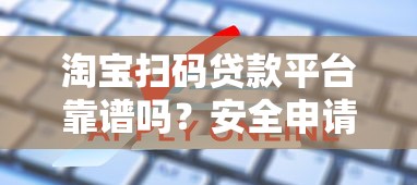 淘宝扫码贷款平台靠谱吗?安全申请流程及常见问题解析 淘宝扫码贷款平台靠谱吗?安全申请流程及常见问题解析