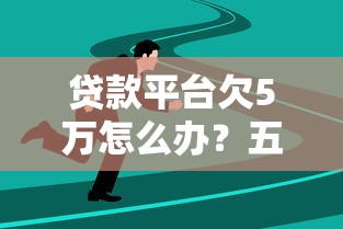 贷款平台欠5万怎么办？五大实战策略摆脱困境