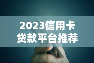 2023信用卡贷款平台推荐：正规低息渠道一览