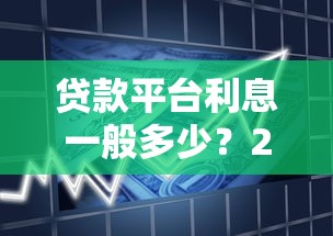 贷款平台利息一般多少?2023年最新借款利率解析 贷款平台利息一般多少?2023年最新借款利率解析