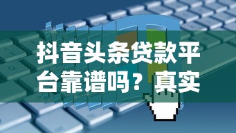 抖音头条贷款平台靠谱吗?真实评测与申请攻略 抖音头条贷款平台靠谱吗?真实评测与申请攻略