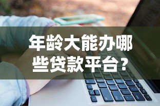 年龄大能办哪些贷款平台？中老年人贷款指南