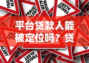 平台贷款人能被定位吗?贷款逾期后的真相与风险解析 平台贷款人能被定位吗?贷款逾期后的真相与风险解析