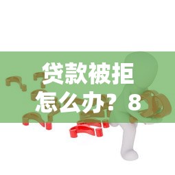 贷款被拒怎么办？8个方法解决平台不批款问题